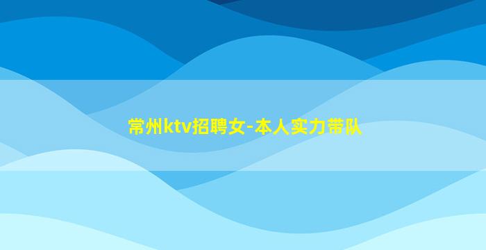 常州ktv招聘女-本人实力带队